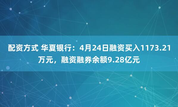 配资方式 华夏银行：4月24日融资买入1173.21万元，融资融券余额9.28亿元