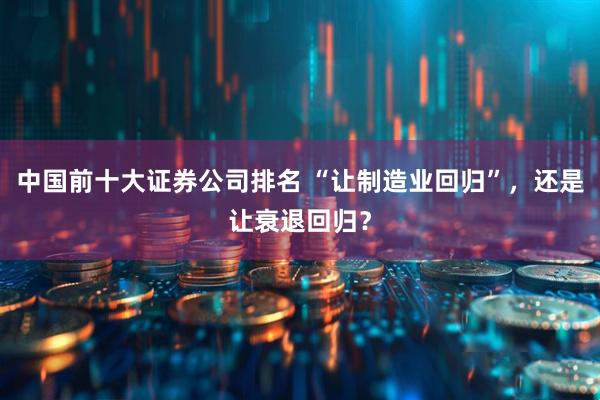 中国前十大证券公司排名 “让制造业回归”，还是让衰退回归？