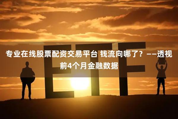 专业在线股票配资交易平台 钱流向哪了？——透视前4个月金融数据