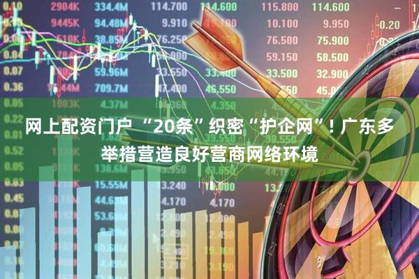 网上配资门户 “20条”织密“护企网”! 广东多举措营造良好营商网络环境