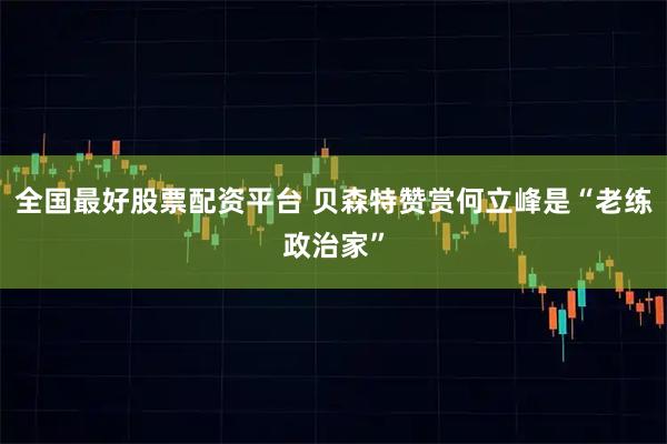 全国最好股票配资平台 贝森特赞赏何立峰是“老练政治家”