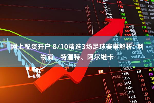 网上配资开户 8/10精选3场足球赛事解析: 利物浦、特温特、阿尔维卡