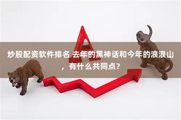 炒股配资软件排名 去年的黑神话和今年的浪浪山，有什么共同点？