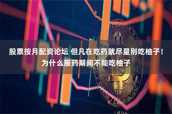 股票按月配资论坛 但凡在吃药就尽量别吃柚子！为什么服药期间不能吃柚子