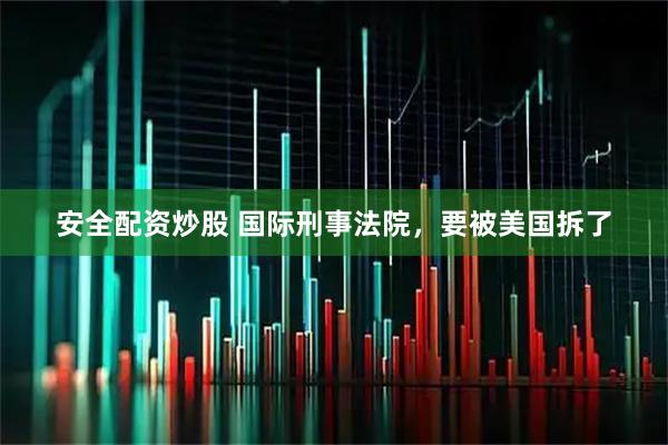 安全配资炒股 国际刑事法院，要被美国拆了