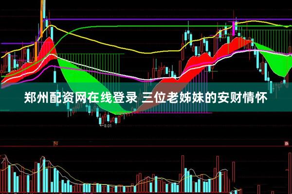 郑州配资网在线登录 三位老姊妹的安财情怀